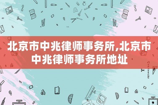 北京市中兆律師事務(wù)所,北京市中兆律師事務(wù)所地址
