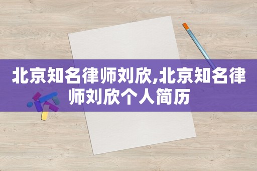 北京知名律師劉欣,北京知名律師劉欣個(gè)人簡(jiǎn)歷
