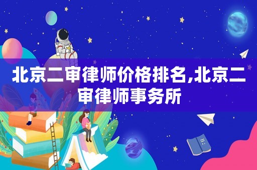 北京二審律師價格排名,北京二審律師事務(wù)所
