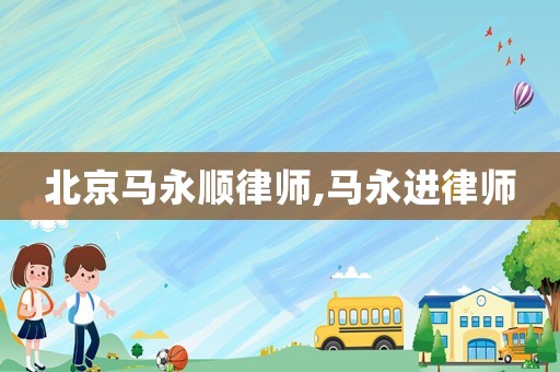 北京馬永順律師,馬永進(jìn)律師