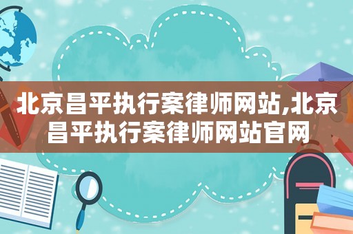 北京昌平執(zhí)行案律師網(wǎng)站,北京昌平執(zhí)行案律師網(wǎng)站官網(wǎng)