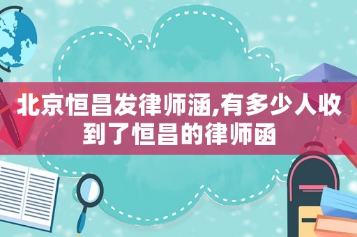 北京恒昌發(fā)律師涵,有多少人收到了恒昌的律師函