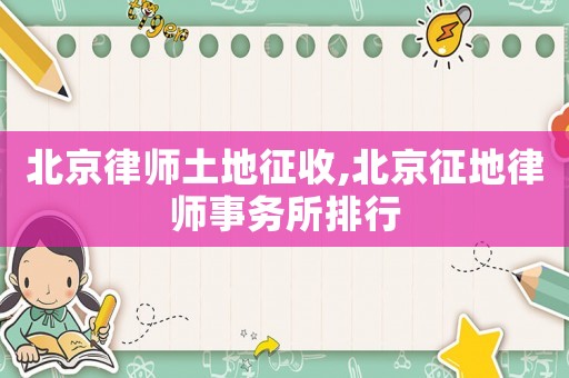 北京律師土地征收,北京征地律師事務(wù)所排行