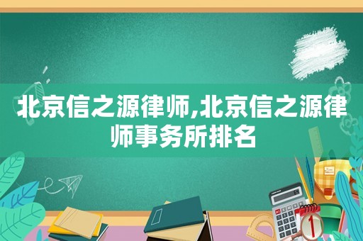 北京信之源律師,北京信之源律師事務(wù)所排名