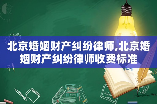 北京婚姻財產(chǎn)糾紛律師,北京婚姻財產(chǎn)糾紛律師收費標(biāo)準(zhǔn)