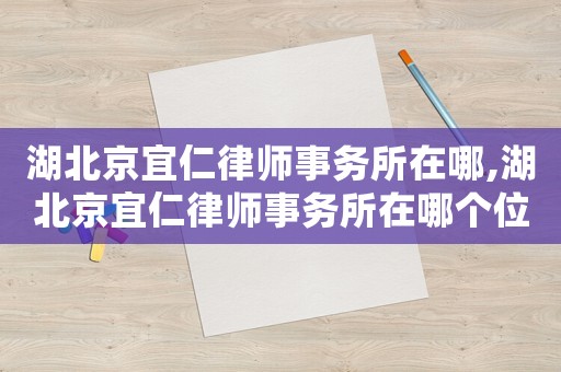 湖北京宜仁律師事務(wù)所在哪,湖北京宜仁律師事務(wù)所在哪個位置