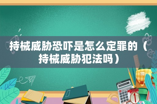 持械威脅恐嚇是怎么定罪的（持械威脅犯法嗎）