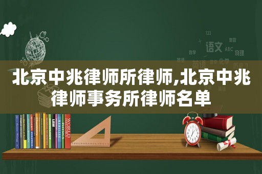 北京中兆律師所律師,北京中兆律師事務(wù)所律師名單