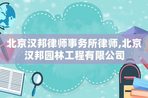 北京漢邦律師事務(wù)所律師,北京漢邦園林工程有限公司