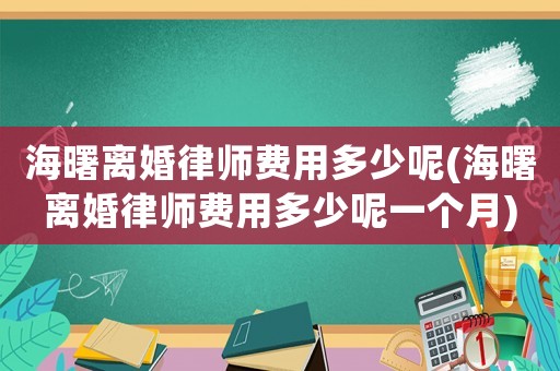 海曙離婚律師費(fèi)用多少呢(海曙離婚律師費(fèi)用多少呢一個(gè)月)