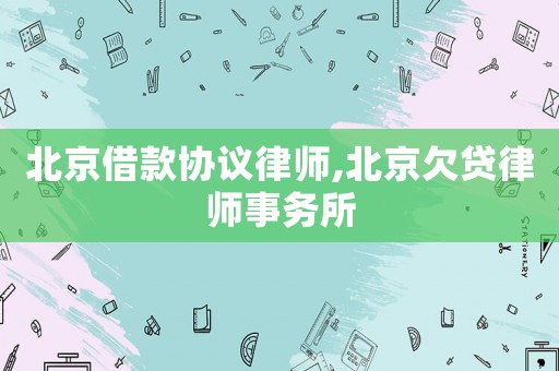 北京借款協(xié)議律師,北京欠貸律師事務(wù)所