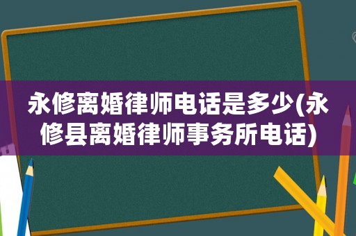 永修離婚律師電話是多少(永修縣離婚律師事務(wù)所電話)