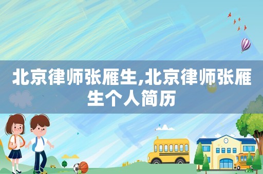 北京律師張雁生,北京律師張雁生個(gè)人簡(jiǎn)歷
