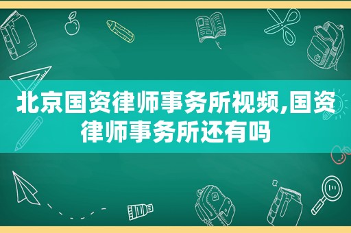 北京國(guó)資律師事務(wù)所視頻,國(guó)資律師事務(wù)所還有嗎