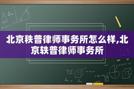 北京秩普律師事務(wù)所怎么樣,北京軼普律師事務(wù)所