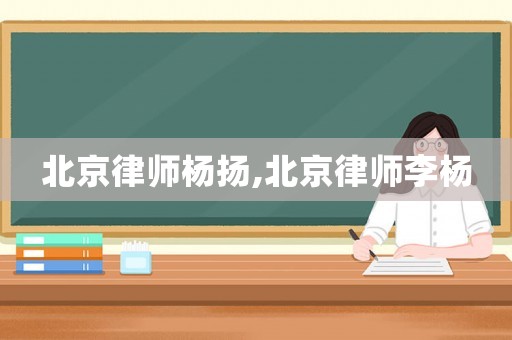 北京律師楊揚(yáng),北京律師李楊