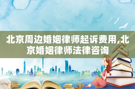 北京周邊婚姻律師起訴費(fèi)用,北京婚姻律師法律咨詢(xún)