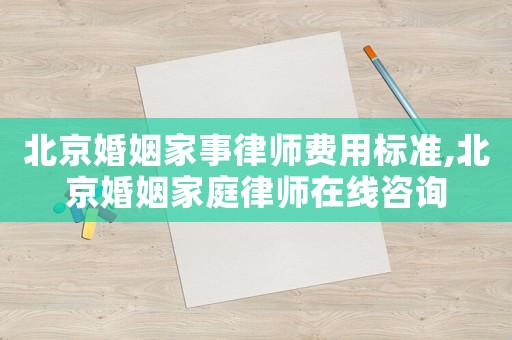 北京婚姻家事律師費(fèi)用標(biāo)準(zhǔn),北京婚姻家庭律師在線咨詢
