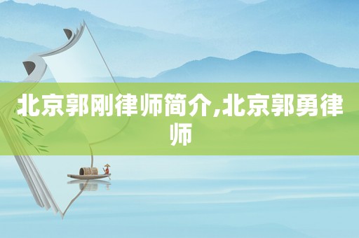 北京郭剛律師簡(jiǎn)介,北京郭勇律師