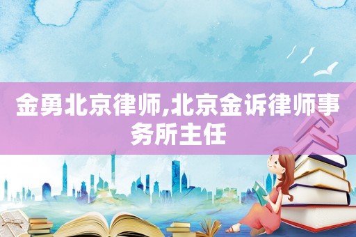 金勇北京律師,北京金訴律師事務(wù)所主任