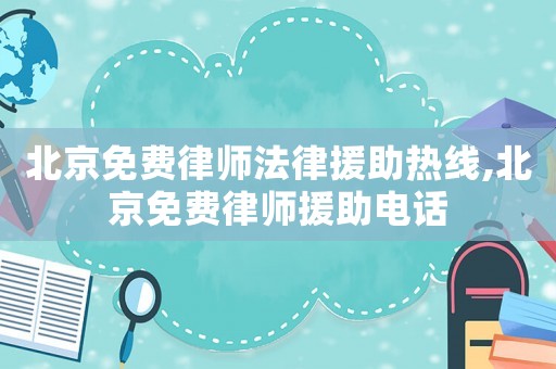北京免費(fèi)律師法律援助熱線,北京免費(fèi)律師援助電話
