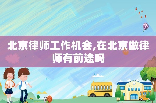 北京律師工作機(jī)會,在北京做律師有前途嗎