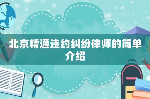 北京精通違約糾紛律師的簡(jiǎn)單介紹