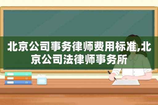 北京公司事務(wù)律師費(fèi)用標(biāo)準(zhǔn),北京公司法律師事務(wù)所