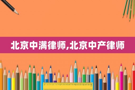 北京中滿律師,北京中產(chǎn)律師