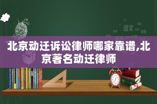北京動遷訴訟律師哪家靠譜,北京著名動遷律師