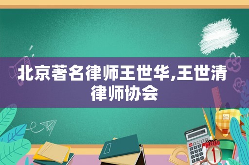 北京著名律師王世華,王世清 律師協(xié)會