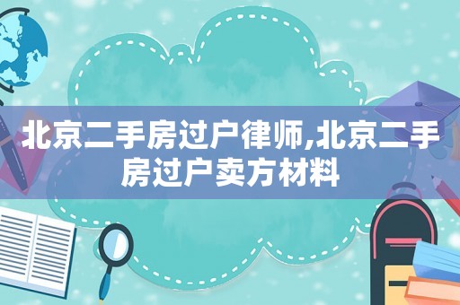 北京二手房過(guò)戶律師,北京二手房過(guò)戶賣方材料