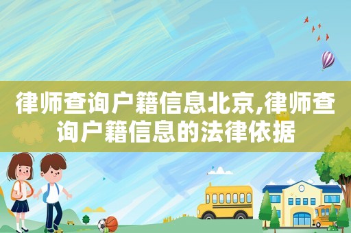 律師查詢戶籍信息北京,律師查詢戶籍信息的法律依據(jù)