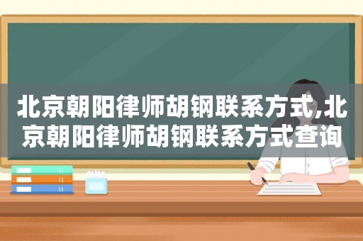 北京朝陽律師胡鋼聯(lián)系方式,北京朝陽律師胡鋼聯(lián)系方式查詢