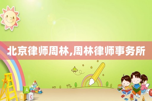 北京律師周林,周林律師事務(wù)所