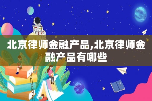 北京律師金融產(chǎn)品,北京律師金融產(chǎn)品有哪些