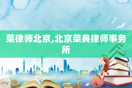 榮律師北京,北京榮典律師事務(wù)所