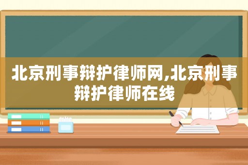 北京刑事辯護(hù)律師網(wǎng),北京刑事辯護(hù)律師在線
