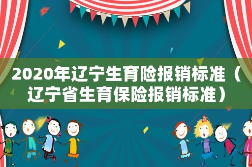 2020年遼寧生育險(xiǎn)報(bào)銷(xiāo)標(biāo)準(zhǔn)（遼寧省生育保險(xiǎn)報(bào)銷(xiāo)標(biāo)準(zhǔn)）
