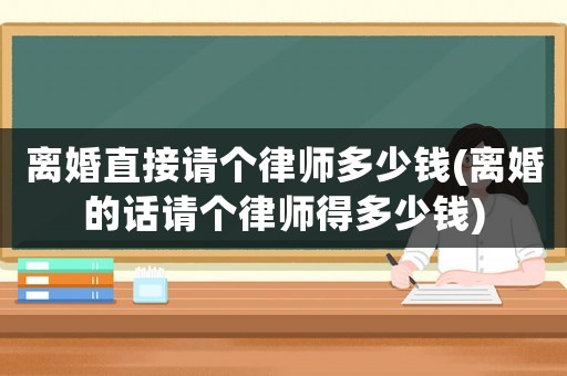 離婚直接請個律師多少錢(離婚的話請個律師得多少錢)