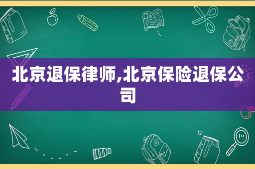 北京退保律師,北京保險(xiǎn)退保公司