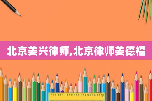 北京姜興律師,北京律師姜德福