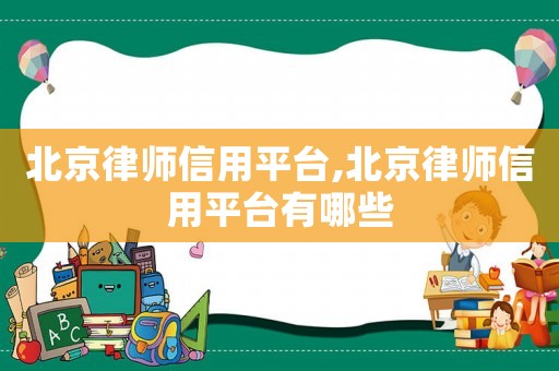 北京律師信用平臺,北京律師信用平臺有哪些