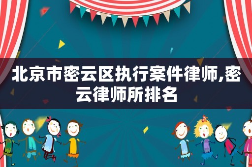 北京市密云區(qū)執(zhí)行案件律師,密云律師所排名