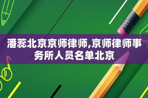 潘蕊北京京師律師,京師律師事務(wù)所人員名單北京