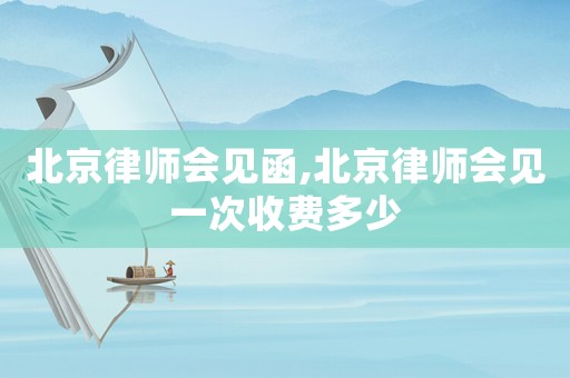 北京律師會(huì)見函,北京律師會(huì)見一次收費(fèi)多少