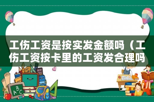 工傷工資是按實(shí)發(fā)金額嗎（工傷工資按卡里的工資發(fā)合理嗎）