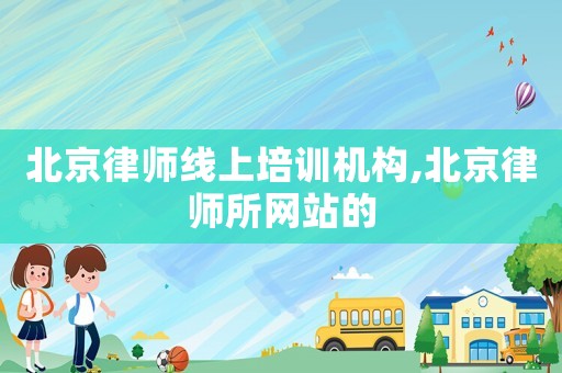 北京律師線上培訓(xùn)機(jī)構(gòu),北京律師所網(wǎng)站的