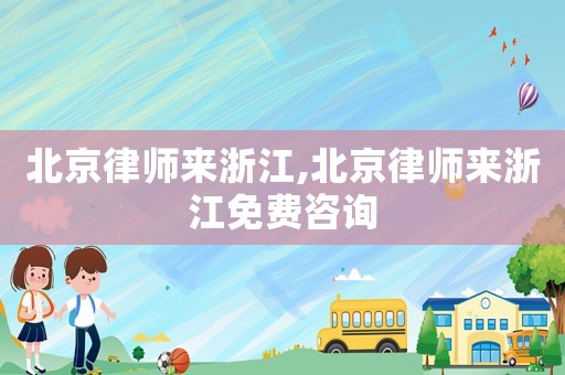 北京律師來浙江,北京律師來浙江免費(fèi)咨詢