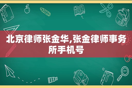 北京律師張金華,張金律師事務(wù)所手機(jī)號